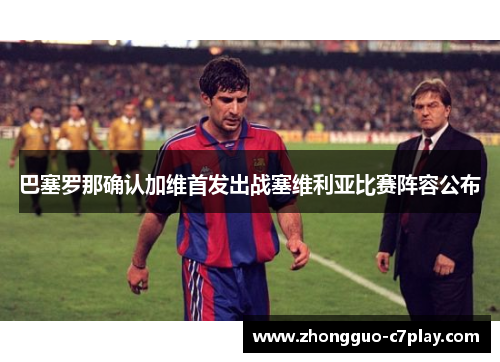 巴塞罗那确认加维首发出战塞维利亚比赛阵容公布