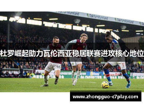 杜罗崛起助力瓦伦西亚稳居联赛进攻核心地位