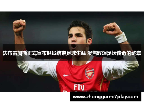 法布雷加斯正式宣布退役结束足球生涯 聚焦辉煌足坛传奇的终章