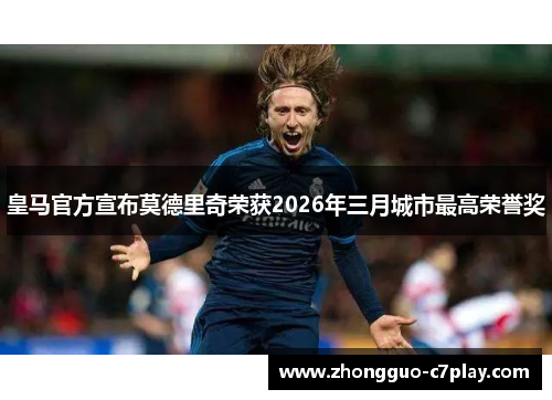 皇马官方宣布莫德里奇荣获2026年三月城市最高荣誉奖