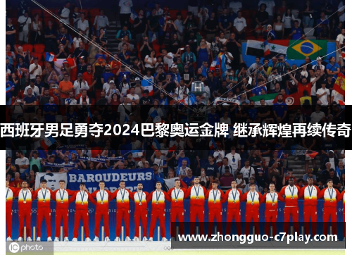 西班牙男足勇夺2024巴黎奥运金牌 继承辉煌再续传奇