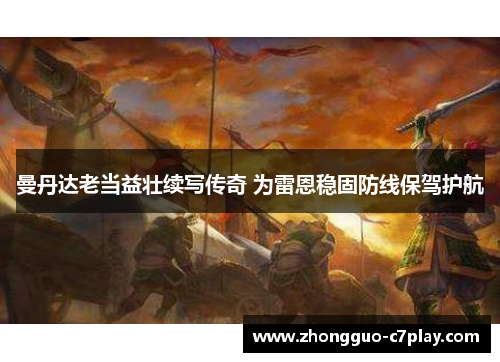 曼丹达老当益壮续写传奇 为雷恩稳固防线保驾护航 曼丹达老当益壮续写传奇 为雷恩稳固防线保驾护航