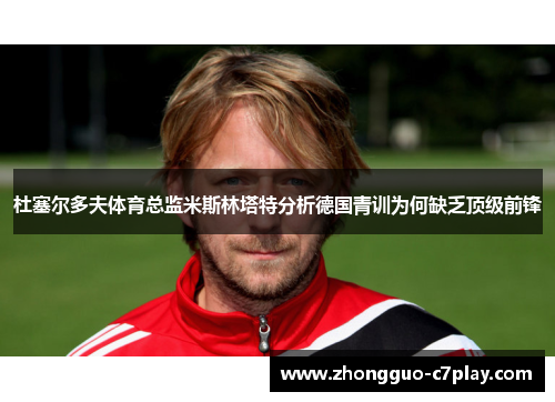 杜塞尔多夫体育总监米斯林塔特分析德国青训为何缺乏顶级前锋 杜塞尔多夫体育总监米斯林塔特分析德国青训为何缺乏顶级前锋