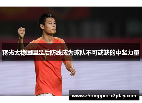 蒋光太稳固国足后防线成为球队不可或缺的中坚力量 蒋光太稳固国足后防线成为球队不可或缺的中坚力量