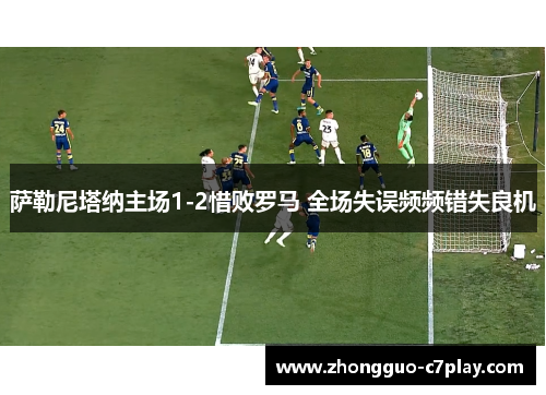 萨勒尼塔纳主场1-2惜败罗马 全场失误频频错失良机 萨勒尼塔纳主场1-2惜败罗马 全场失误频频错失良机