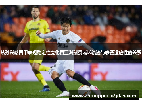 从孙兴慜西甲表现稳定性变化看亚洲球员成长轨迹与联赛适应性的关系