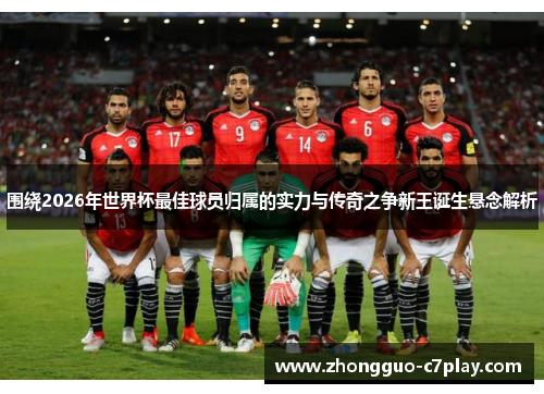 围绕2026年世界杯最佳球员归属的实力与传奇之争新王诞生悬念解析