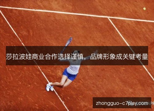 莎拉波娃商业合作选择谨慎,品牌形象成关键考量 莎拉波娃商业合作选择谨慎,品牌形象成关键考量